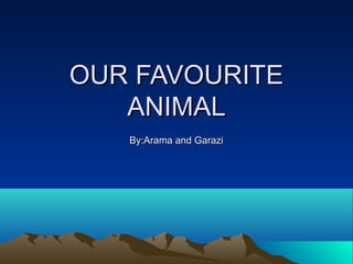 OUR FAVOURITE
   ANIMAL
   By:Arama and Garazi
 