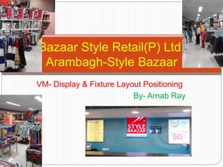 VM- Display & Fixture Layout Positioning
By- Arnab Ray
Bazaar Style Retail(P) Ltd.
Arambagh-Style Bazaar
 