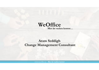 Aram Seddigh
Change Management Consultant
WeOffice
www.weoffice.se - Mer än vackra kontor
Mer än vackra kontor…
 
