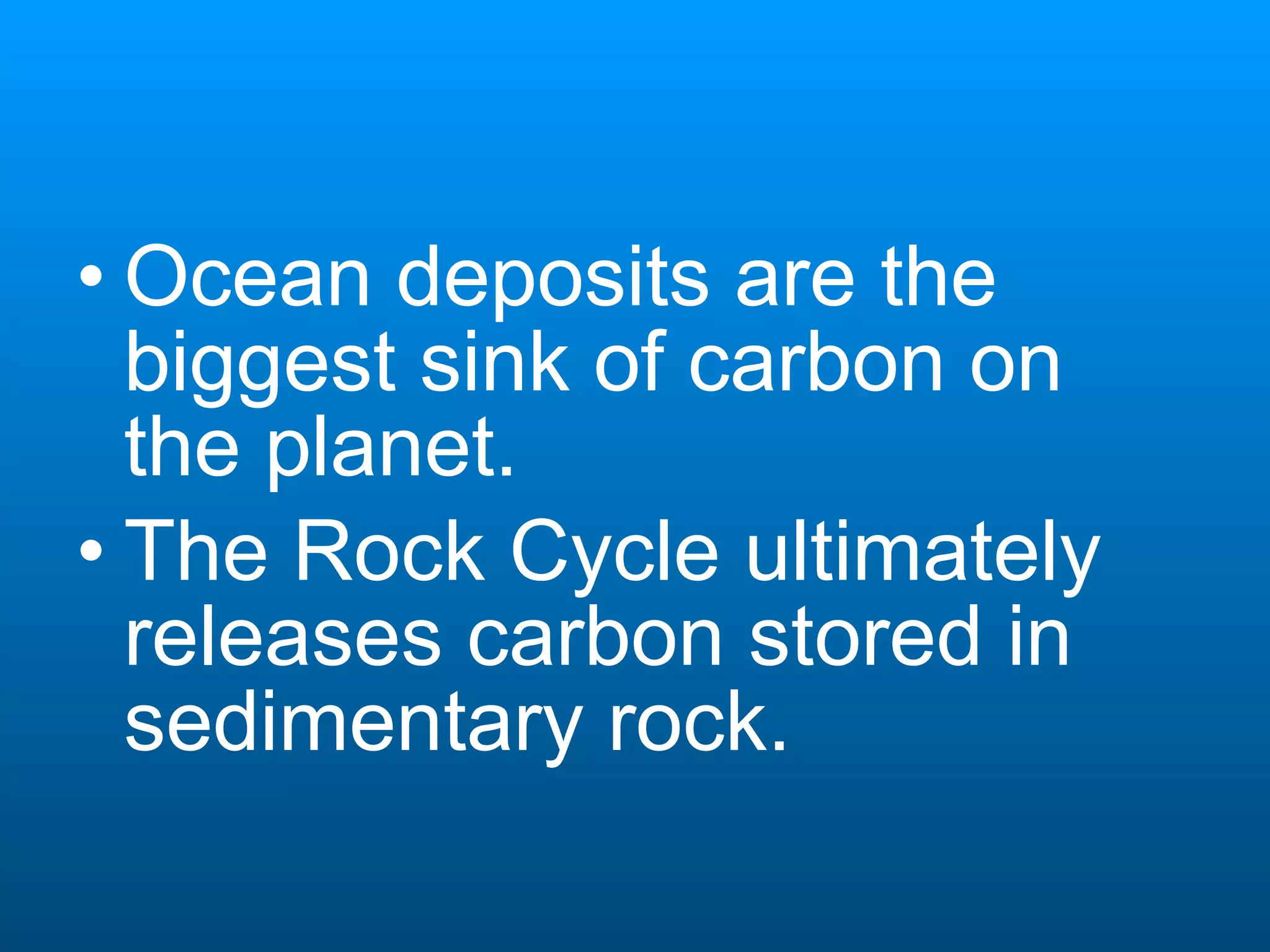Ocean deposits are the biggest sink of carbon on the planet. The Rock Cycle ultimately releases carbon stored in sedimentary rock.   