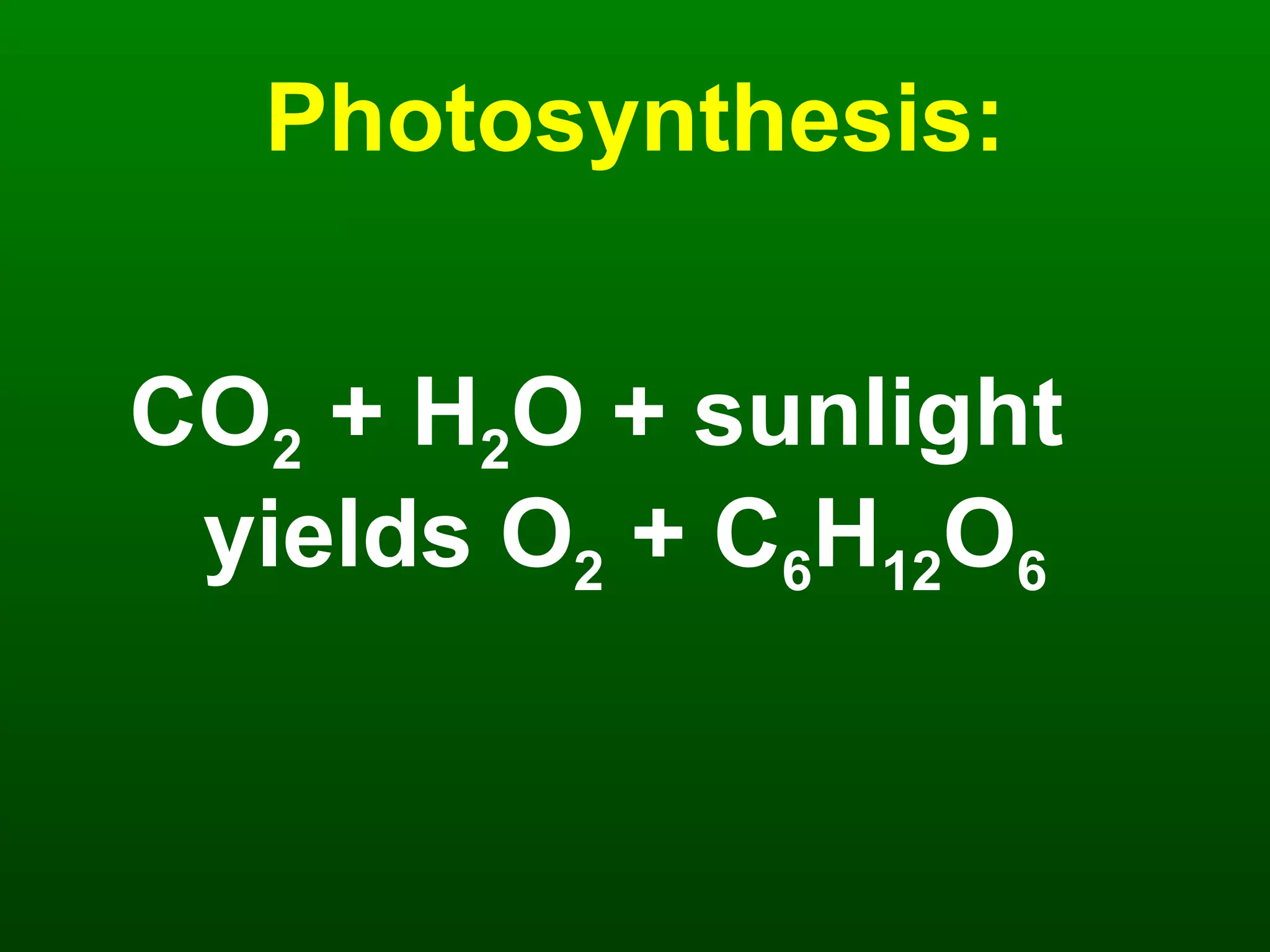 Photosynthesis: CO 2  + H 2 O + sunlight  yields O 2  + C 6 H 12 O 6 