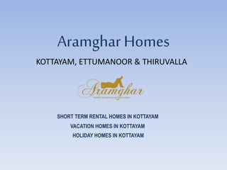 Aramghar Homes
KOTTAYAM, ETTUMANOOR & THIRUVALLA
SHORT TERM RENTAL HOMES IN KOTTAYAM
VACATION HOMES IN KOTTAYAM
HOLIDAY HOMES IN KOTTAYAM
 