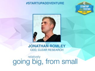 #STARTUPADDVENTURE
JONATHAN ROMLEY
CEO, CLEAR RESEARCH
going big, from small^
relatively
 