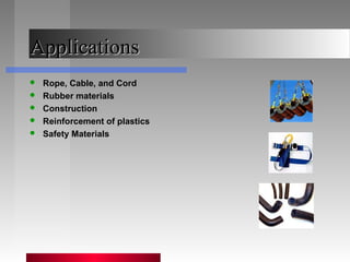 ApplicationsApplications
 Rope, Cable, and Cord
 Rubber materials
 Construction
 Reinforcement of plastics
 Safety Materials
 
