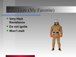 Meta-Type (My Favorite)Meta-Type (My Favorite)
 Very Heat
Resistance
 Do not ignite
 Won’t melt
 