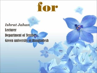 for
Ishrat Jahan
Lecturer
Department of Textile
Green university of Bangladesh
 