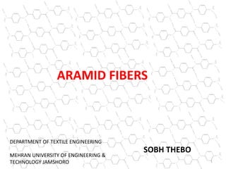 ARAMID FIBERS
SOBH THEBO
1
DEPARTMENT OF TEXTILE ENGINEERING
MEHRAN UNIVERSITY OF ENGINEERING &
TECHNOLOGY JAMSHORO
 