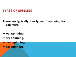 TYPES OF SPINNING
There are typically four types of spinning for
polymers.
wet spinning.
dry spinning.
melt spinning.
gel spinning.
 