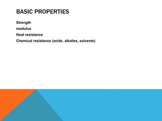 BASIC PROPERTIES
Strength
modulus
Heat resistance
Chemical resistance (acids, alkalies, solvents)
 
