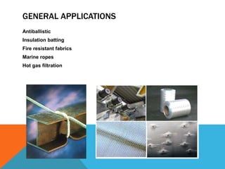 GENERAL APPLICATIONS
Antiballistic
Insulation batting
Fire resistant fabrics
Marine ropes
Hot gas filtration
 