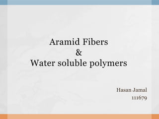 Aramid Fibers
&
Water soluble polymers
Hasan Jamal
111679
 