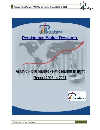 Aramid Fibre Market - PMR Market Insight Report 2015 to 2021
Persistence Market Research
Aramid Fibre Market - PMR Market Insight
Report 2015 to 2021
Persistence Market Research 1
 