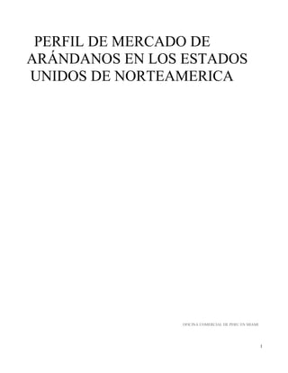 PERFIL DE MERCADO DE
ARÁNDANOS EN LOS ESTADOS
UNIDOS DE NORTEAMERICA

OFICINA COMERCIAL DE PERU EN MIAMI

1

 