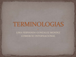LINA FERNANDA GONZALEZ MENDEZ
COMERCIO INTERNACIONAL
 