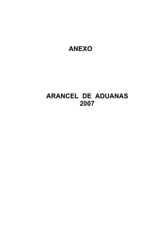 ANEXO




ARANCEL DE ADUANAS
       2007
 