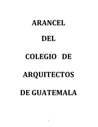 1
ARANCEL
DEL
COLEGIO DE
ARQUITECTOS
DE GUATEMALA
 
