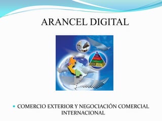 ARANCEL DIGITAL




 COMERCIO EXTERIOR Y NEGOCIACIÓN COMERCIAL
               INTERNACIONAL
 