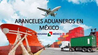 ARANCELES ADUANEROS EN
MÉXICO
 