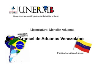 Universidad Nacional Experimental Rafael María Baralt
Licenciatura: Mención Aduanas
Facilitador: Abreu Lamec
Arancel de Aduanas Venezolano
 