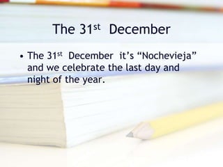 The 31st December
• The 31st December it’s “Nochevieja”
and we celebrate the last day and
night of the year.
 