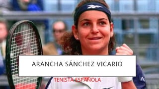 ARANCHA SÁNCHEZ VICARIO
TENISTA ESPAÑOLA
 