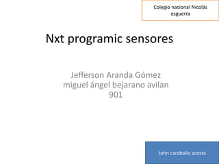 Nxt programic sensores
Jefferson Aranda Gómez
miguel ángel bejarano avilan
901
John caraballo acosta
Colegio nacional Nicolás
esguerra
 