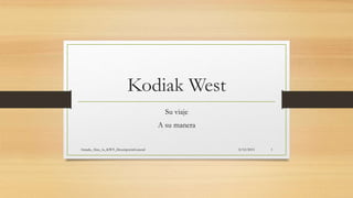 Kodiak West
Su viaje
A su manera
8/12/2015Aranda_Alan_1a_KWT_DescripciónGeneral 1
 