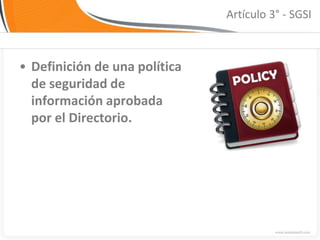Artículo 3° - SGSI



• Definición de una política
  de seguridad de
  información aprobada
  por el Directorio.
 