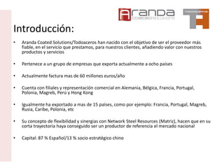 Introducción:
• Aranda Coated Solutions/Todoaceros han nacido con el objetivo de ser el proveedor más
fiable, en el servic...