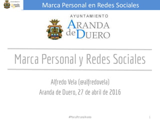 Marca	Personal	en	Redes	Sociales
Marca Personal y Redes Sociales
Alfredo Vela (@alfredovela)
Aranda de Duero, 27 de abril de 2016
#MarcaPersonalAranda 1
 