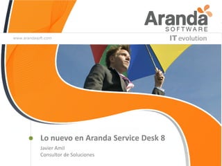 Lo nuevo en Aranda Service Desk 8
Javier Amil
Consultor de Soluciones
 