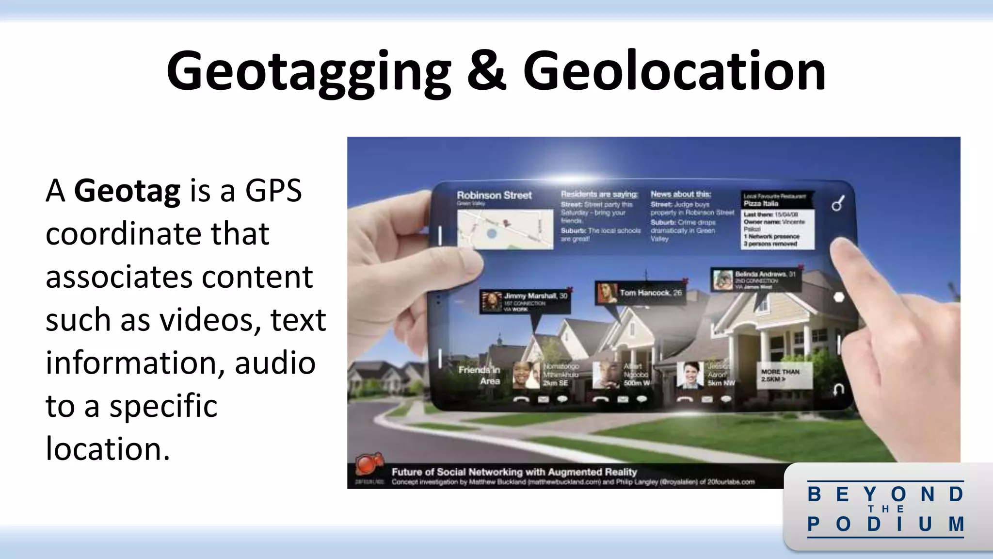 A Geotag is a GPS
coordinate that
associates content
such as videos, text
information, audio
to a specific
location.
Geotagging & Geolocation
 