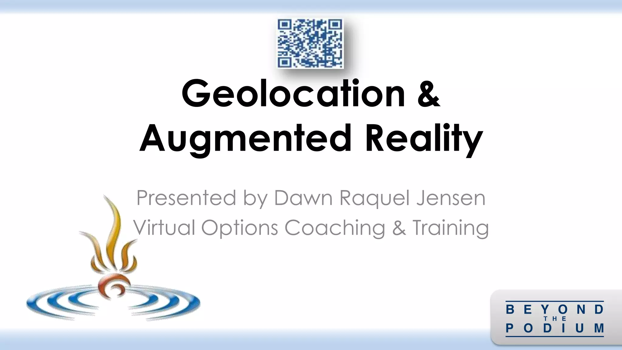 Geolocation &
Augmented Reality
Presented by Dawn Raquel Jensen
Virtual Options Coaching & Training
 