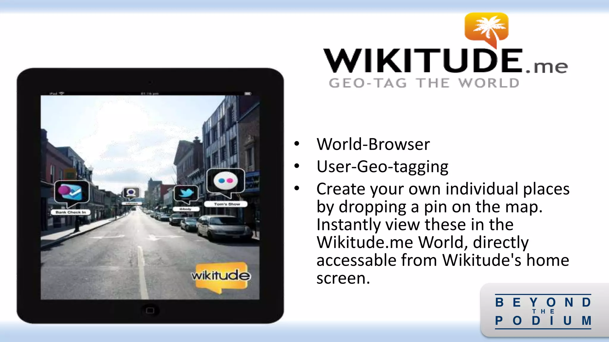 • World-Browser
• User-Geo-tagging
• Create your own individual places
by dropping a pin on the map.
Instantly view these in the
Wikitude.me World, directly
accessable from Wikitude's home
screen.
 