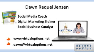 Dawn Raquel Jensen
Social Media Coach
Digital Marketing Trainer
Social Business Catalyst
www.virtualoptions.net
dawn@virtualoptions.net
 