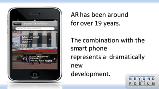 AR has been around
for over 19 years.
The combination with the
smart phone
represents a dramatically
new
development.
 