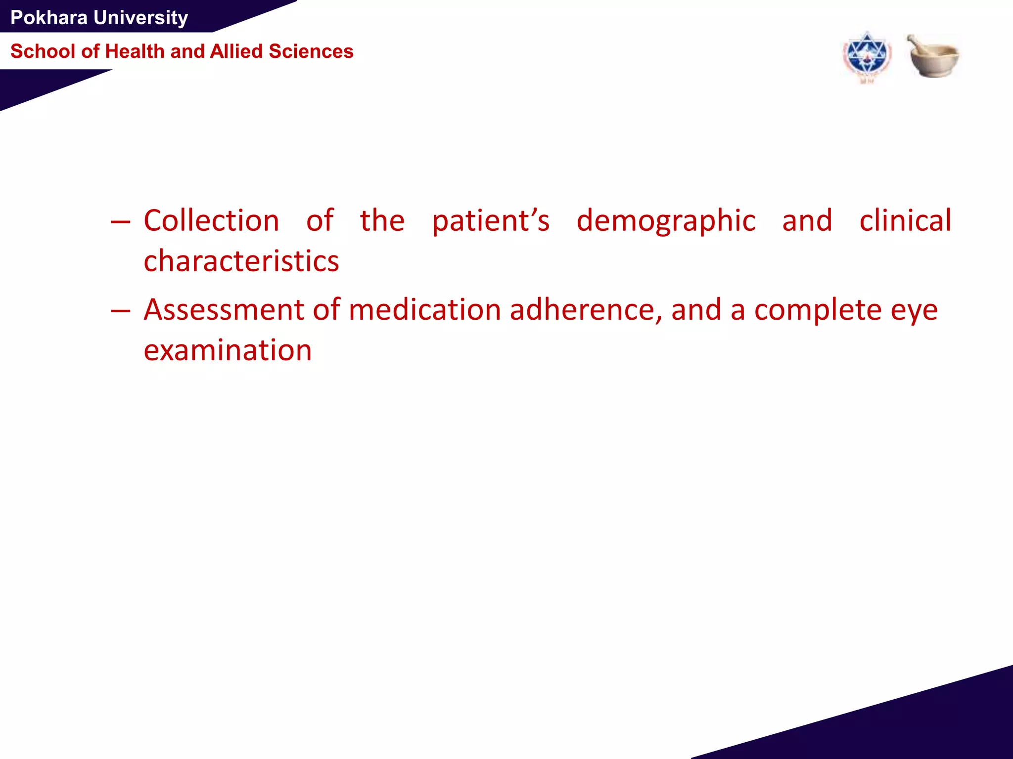 Pokhara University
School of Health and Allied Sciences
– Collection of the patient’s demographic and clinical
characteristics
– Assessment of medication adherence, and a complete eye
examination
 