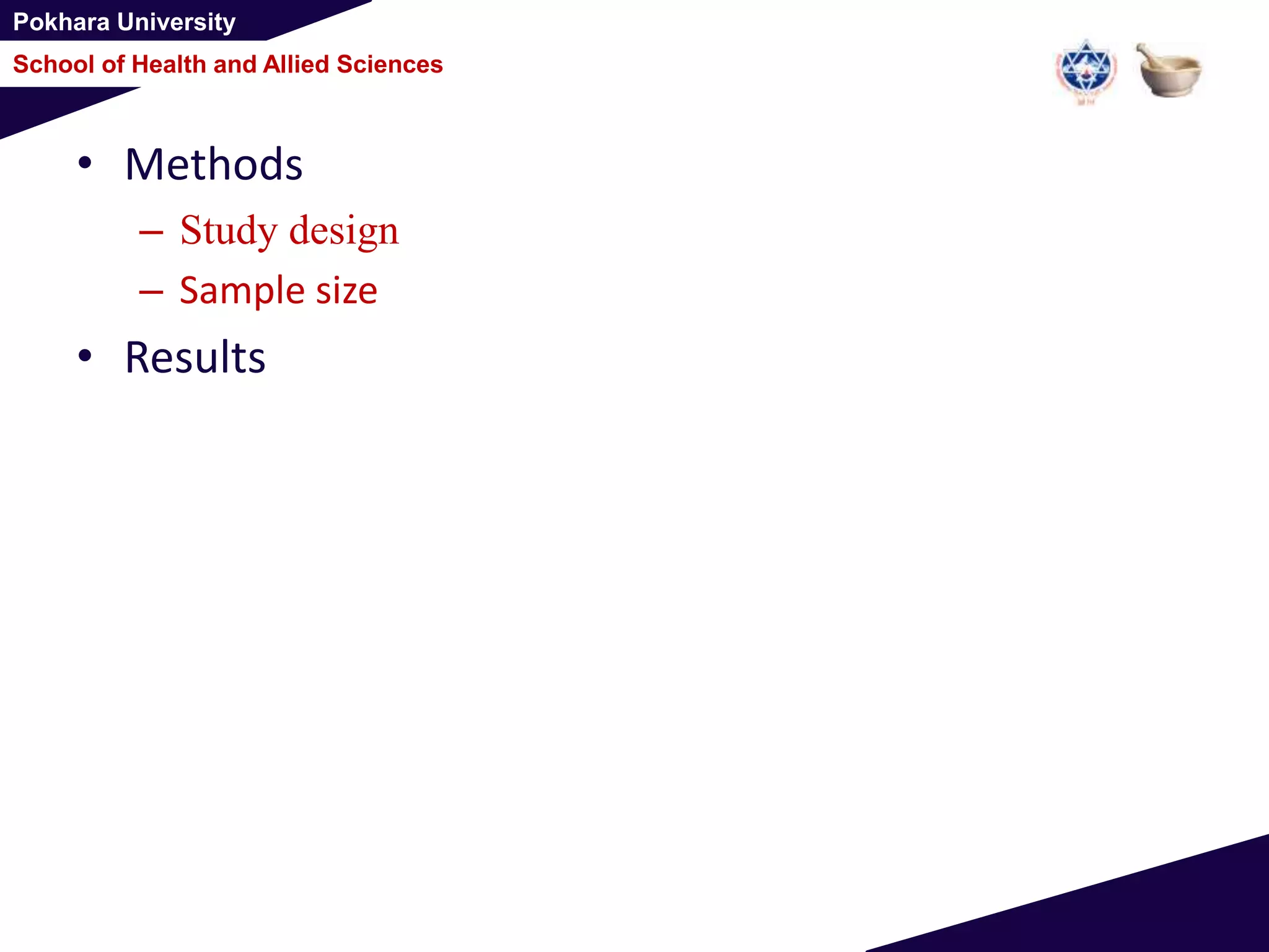 Pokhara University
School of Health and Allied Sciences
• Methods
– Study design
– Sample size
• Results
 