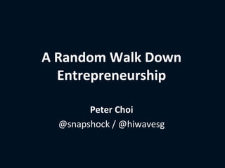 A Random Walk Down
  Entrepreneurship

        Peter Choi
  @snapshock / @hiwavesg
 