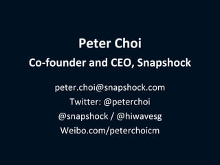 Peter Choi
Co-founder and CEO, Snapshock
    peter.choi@snapshock.com
       Twitter: @peterchoi
     @snapshock / @hiwavesg
     Weibo.com/peterchoicm
 