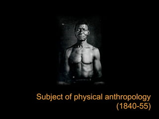 Subject of physical anthropology
                       (1840-55)
 