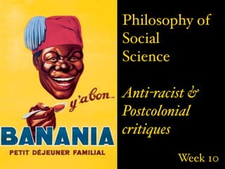Philosophy of
Social
Science

Anti-racist &
Postcolonial
critiques
         Week 10
 