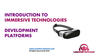 INTRODUCTION TO
IMMERSIVE TECHNOLOGIES
AR AND VR
DEVELOPMENT
PLATFORMS
WWW.LEARNROLLIMMERSE.COM
All Rights Reserved @ 2018
 