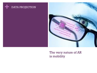 The very nature of AR  is mobility DATA PROJECTION 