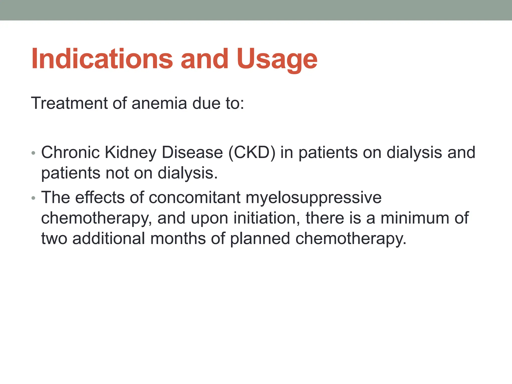 Indications and Usage
Treatment of anemia due to:
• Chronic Kidney Disease (CKD) in patients on dialysis and
patients not on dialysis.
• The effects of concomitant myelosuppressive
chemotherapy, and upon initiation, there is a minimum of
two additional months of planned chemotherapy.
 
