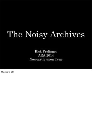 The Noisy Archives
Rick Prelinger
ARA 2014
Newcastle upon Tyne
1
Thanks to all!
 