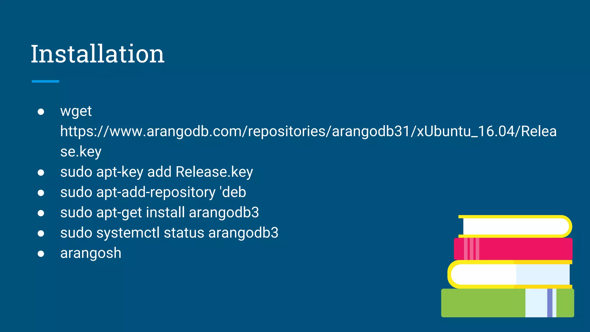 Installation
● wget
https://www.arangodb.com/repositories/arangodb31/xUbuntu_16.04/Relea
se.key
● sudo apt-key add Release.key
● sudo apt-add-repository 'deb
● sudo apt-get install arangodb3
● sudo systemctl status arangodb3
● arangosh
 
