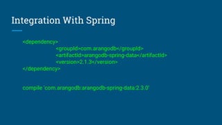 Integration With Spring
<dependency>
<groupId>com.arangodb</groupId>
<artifactId>arangodb-spring-data</artifactId>
<version>2.1.3</version>
</dependency>
compile 'com.arangodb:arangodb-spring-data:2.3.0'
 