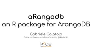 aRangodb
an R package for ArangoDB
Gabriele Galatolo
Software Developer & Data Scientist @ Kode Srl
 