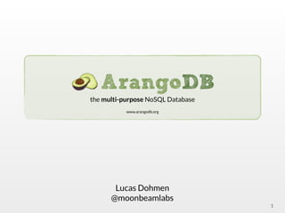1
Lucas Dohmen
@moonbeamlabs
!
the multi-purpose NoSQL Database
!
www.arangodb.org
 